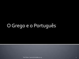 O Grego e o Português




      Pari Passu- Laura Guimarães 12-13   1
 