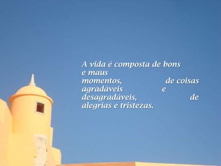A vida é composta de bons
e maus
momentos,              de coisas
agradáveis            e
desagradáveis,                de
alegrias e tristezas.
 