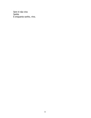 Sem ti não vivo
Sonho
E enquanto sonho, vivo.




                          32
 