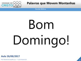 Escola Bíblica
Prof. Daniel de Carvalho Luz – T. (15) 9 9126 5571
Aula 26/08/2017
50
Palavras que Movem Montanhas
Bom
Domingo!
 