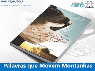 Prof. Daniel de Carvalho Luz – T. (15) 9 9126 5571
Aula 26/08/2017
1
Palavras que Movem Montanhas
 