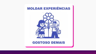 MOLDAR EXPERIÊNCIAS
GOSTOSO DEMAIS
 