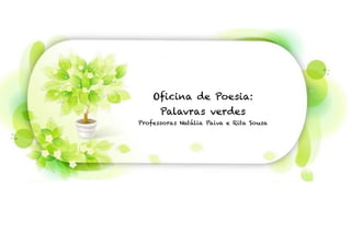 Oficina de Poesia:
Palavras verdes
Professoras Natália Paiva e Rita Sousa
 