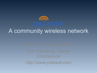 A community wireless network BarCamp : Bangkok 2008 Kan Yuenyong , Dome Charoenyos http://www.palawat.com 