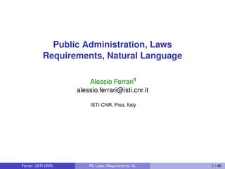 Public Administration, Laws
Requirements, Natural Language
Alessio Ferrari1
alessio.ferrari@isti.cnr.it
ISTI-CNR, Pisa, Italy
Ferrari (ISTI-CNR) PA, Laws, Requirements, NL 1 / 45
 