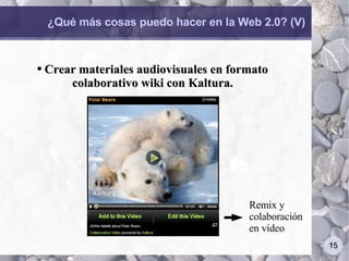 ¿Qué más cosas puedo hacer en la Web 2.0? (V) Crear materiales audiovisuales en formato colaborativo wiki con Kaltura. Remix y colaboración en vídeo 