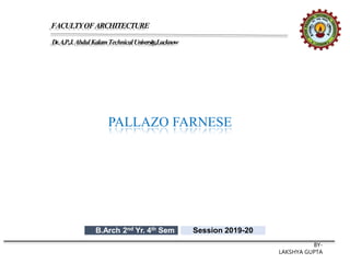 FACULTYOFARCHITECTURE
Dr.A.P.J.AbdulKalamTechnicalUniversity,Lucknow
PALLAZO FARNESE
BY-
LAKSHYA GUPTA
B.Arch 2nd Yr. 4th Sem Session 2019-20
 