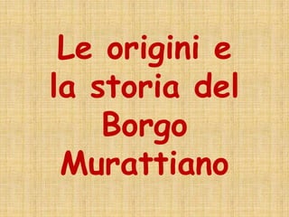 Le origini e
la storia del
Borgo
Murattiano
 