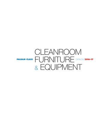CLEANROOM
FURNITURE
& EQUIPMENT
CATALOG 2016-17PALBAM CLASS
 