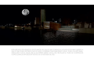 Esta ubicado siguiendo el eje de una de las calles que conduce a la plaza 25 de Mayo. debido a
que es una zona histórica que se puede combinar funcionalmente con el museo de arte naval.
vinculado con el agua une la alfombra verde con el río. reutiliza el muro de contención
como lugar de exposición testigo de la historia del río.
 