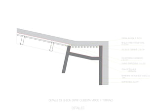 Tierra vegetal E: 25 CM

                                                  Rejilla Caño estructural
                                                  H: 10 CM

                                                  Celda de drenaje E: 1,5 cm



                                                  poliestireno expandido
                                                  e: 10 cm
                                                  Chapa trapezoidal H: 6 cm


                                                  viga reticulada
                                                         metálica

                                                  Membrana hydrófuga plástico
                                                  200

                                                  Hormigon E: 20 cm




Detalle de union entre cubierta verde y terreno

                detalles
 