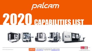 1300 Ringwell Drive, Newmarket ON, L3Y9C7 Canada
www.palcam.com 1-(905) 853-1675 sales@palcam.com in accordance with as9104/1 issue 2012-01
iso 9001:2015 and as 9100D© 2020 PALCAM All Rights Reserved
2020CAPABILITIES LIST
 