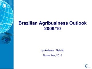 Brazilian Agribusiness Outlook2009/10 by Anderson Galvão November, 2010 