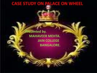 CASE STUDY ON PALACE ON WHEEL




     Presented by.
       MAHAVEER MEHTA.
            JAIN COLLEGE
             BANGALORE.
 