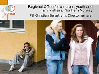 Regional Office for children-, youth and
           family affairs, Northern Norway
     Pål Christian Bergstrøm, Director general




1
 