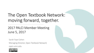 Sarah Faye Cohen
Managing Director, Open Textbook Network
open.umn.edu
2017 PALCI Member Meeting
June 5, 2017
The Open Textbook Network:
moving forward, together.
 