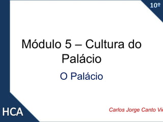Módulo 5 – Cultura do
Palácio
O Palácio
Carlos Jorge Canto Vie
 