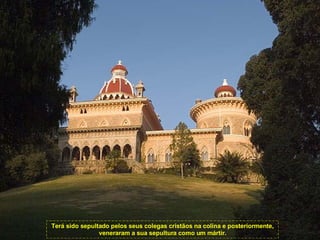 Terá sido sepultado pelos seus colegas cristãos na colina e posteriormente, veneraram a sua sepultura como um mártir. 