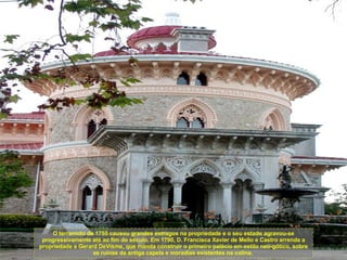 O terramoto de 1755 causou grandes estragos na propriedade e o seu estado agravou-se progressivamente até ao fim do século. Em 1790, D. Francisca Xavier de Mello e Castro arrenda a propriedade a Gerard DeVisme, que manda construir o primeiro palácio em estilo neo-gótico, sobre as ruínas da antiga capela e moradias existentes na colina.  