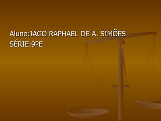 Aluno:IAGO RAPHAEL DE A. SIMÕES SÉRIE:9ºE 