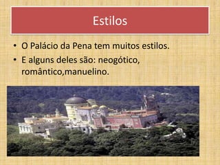 EstilosO Palácio da Pena tem muitos estilos.E alguns deles são: neogótico, romântico,manuelino.