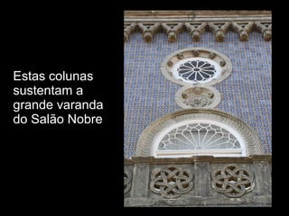 Estas colunas sustentam a grande varanda do Salão Nobre 