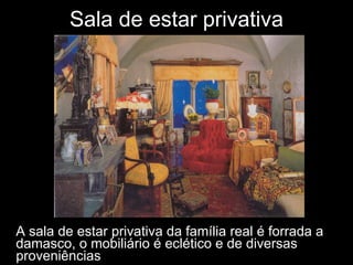 A sala de estar privativa da família real é forrada a damasco, o mobiliário é eclético e de diversas proveniências Sala de estar privativa 