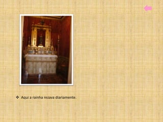  Aqui a rainha rezava diariamente.
 