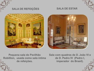 SALA DE REFEIÇÕES
Pequena sala do Pavilhão
Robillion, usada como sala íntima
de refeições.
Sala com quadros de D. João VI e
de D. Pedro IV (Pedro I,
imperador do Brasil).
SALA DE ESTAR
 