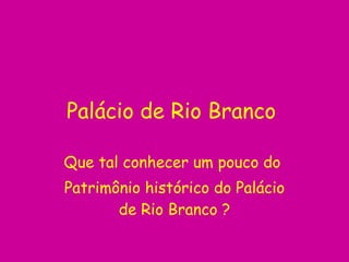 Palácio de Rio Branco  Que tal conhecer um pouco do  Patrimônio histórico do Palácio de Rio Branco  ? 