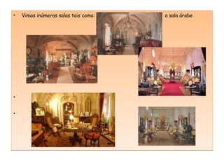 Vimos inúmeras salas tais como:  a sala árabe A sala de estar  salão nobre 