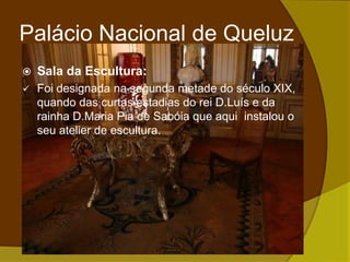 No tecto existiam 6 painéis que representavamo o que o rei e a rainha deviam ser.Palácio Nacional de QueluzCapela:Todos os dias assistiam à missa;