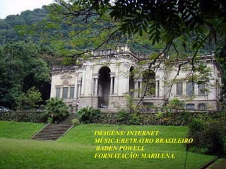 IMAGENS: INTERNET
MÚSICA:RETRATRO BRASILEIRO
 BADEN POWELL
FORMATAÇÃO: MARILENA.
 