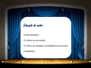 Intenção do autor

 Moralizadora;

 Lúdica ou de evasão;

 Crítica em relação à sociedade do seu tempo;

 Didáctica.
 