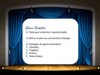 Género Dramático
 Texto que se destina à representação;

 Define-se pela sua característica dialogal;

   Tipologias do género dramático:
   Comédia;
   Tragédia;
   Drama;
   Teatro Épico;
 