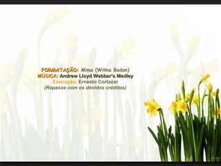 FORMATAÇÃO: Mima (Wilma Badan)
MÚSICA: Andrew Lloyd Webber’s Medley
Execução: Ernesto Cortazar
(Repasse com os devidos créditos)

 