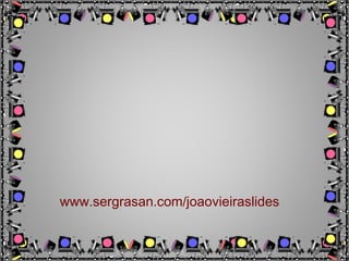www.sergrasan.com/joaovieiraslides
 