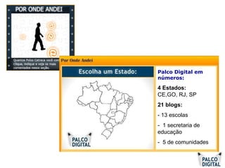 Palco Digital em números: 4 Estados:   CE,GO, RJ, SP 21 blogs: - 13 escolas  -  1 secretaria de educação  -  5 de comunidades 