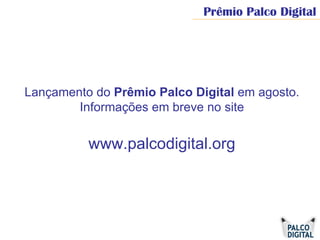 Lançamento do  Prêmio Palco Digital  em agosto. Informações em breve no site www.palcodigital.org Prêmio Palco Digital 