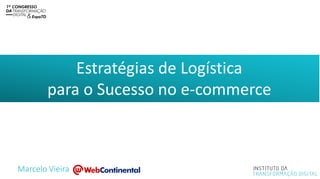 Estratégias de Logística
para o Sucesso no e-commerce
Marcelo Vieira