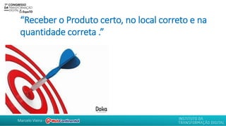 Marcelo Vieira -
“Receber o Produto certo, no local correto e na
quantidade correta .”