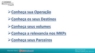Marcelo Vieira -
➢Conheça sua Operação
➢Conheça os seus Destinos
➢Conheça seus volumes
➢Conheça a relevancia nos MKPs
➢Conheça seus Parceiros