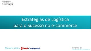Estratégias de Logística
para o Sucesso no e-commerce
Marcelo Vieira
 