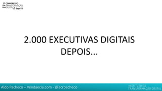 Aldo Pacheco – Vendaecia.com - @acrpacheco
2.000 EXECUTIVAS DIGITAIS
DEPOIS...
 