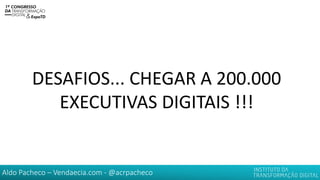 Aldo Pacheco – Vendaecia.com - @acrpacheco
DESAFIOS... CHEGAR A 200.000
EXECUTIVAS DIGITAIS !!!
 