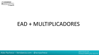 Aldo Pacheco – Vendaecia.com - @acrpacheco
EAD + MULTIPLICADORES
 