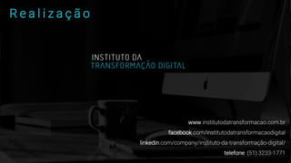R e a l i z a ç ã o
www.institutodatransformacao.com.br
facebook.com/institutodatransformacaodigital
linkedin.com/company/instituto-da-transformação-digital/
telefone: (51) 3233-1771
 