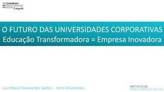O FUTURO DAS UNIVERSIDADES CORPORATIVAS
Educação Transformadora = Empresa Inovadora
Luiz Otavio Silveira dos Santos - Joint Universities
 