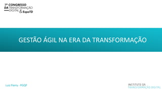 GESTÃO ÁGIL NA ERA DA TRANSFORMAÇÃO
Luiz Pierry - PGQP
 