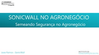 SONICWALL NO AGRONEGÓCIO
Semeando Segurança no Agronegócio
Joao Ramos - SonicWall
 